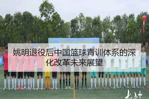 姚明退役后中国篮球青训体系的深化改革未来展望